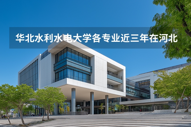 华北水利水电大学各专业近三年在河北招生人数 学费多少钱