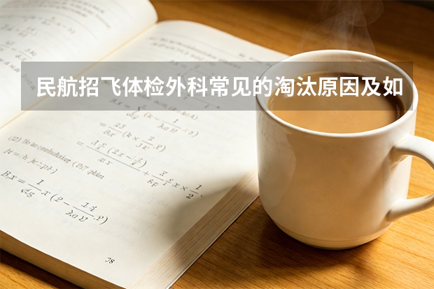 民航招飞体检外科常见的淘汰原因及如何检查和判定的呢？