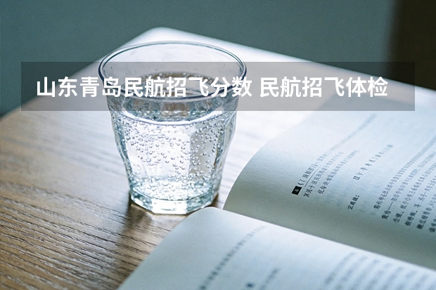 山东青岛民航招飞分数 民航招飞体检标准