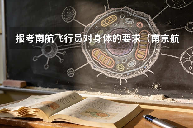 报考南航飞行员对身体的要求（南京航空航天大学招生章程）