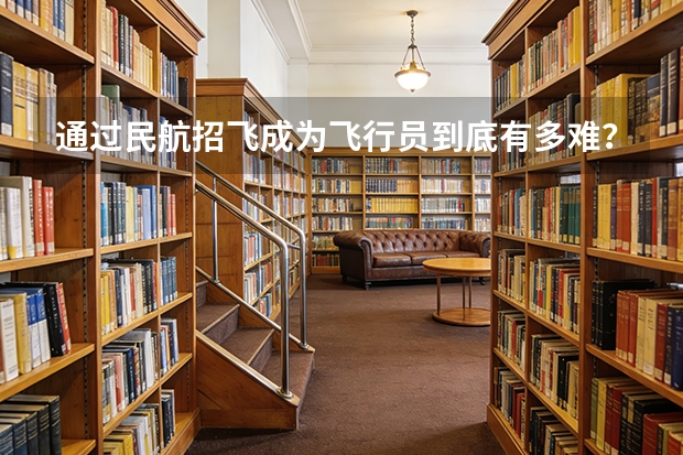 通过民航招飞成为飞行员到底有多难？（今年招飞失败了，还有没有机会圆梦飞行？）
