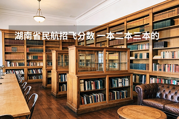 湖南省民航招飞分数 一本二本三本的分数线湖南