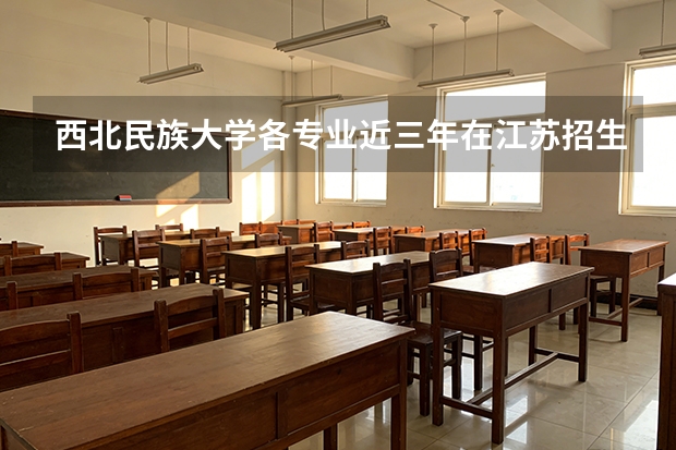 西北民族大学各专业近三年在江苏招生人数 学费多少钱
