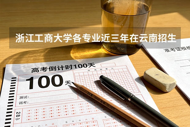浙江工商大学各专业近三年在云南招生人数 学费多少钱
