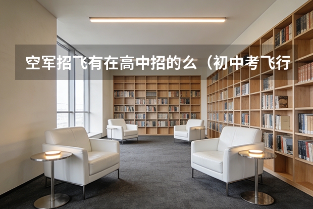 空军招飞有在高中招的么（初中考飞行员好还是高中考飞行员好）
