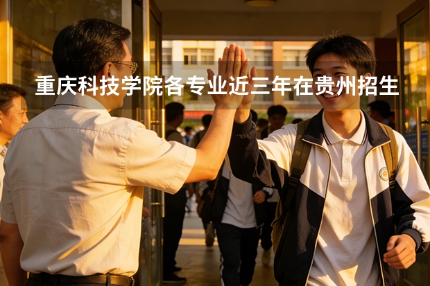 重庆科技学院各专业近三年在贵州招生人数 学费多少钱