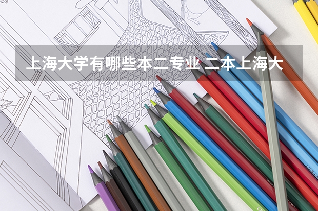 上海大学有哪些本二专业 二本上海大学有哪些学校