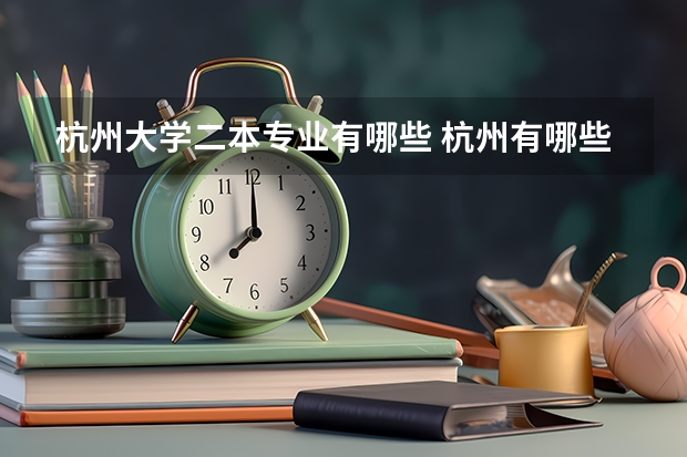杭州大学二本专业有哪些 杭州有哪些二本的艺术学院
