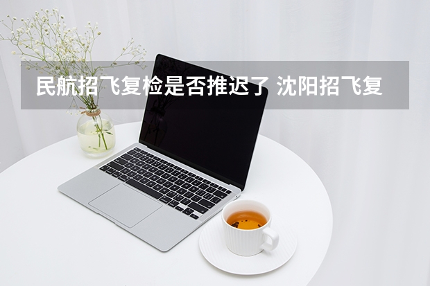 民航招飞复检是否推迟了 沈阳招飞复选名单