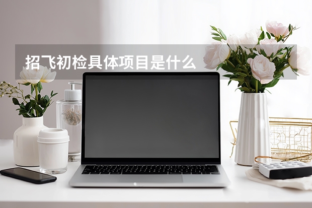 招飞初检具体项目是什么