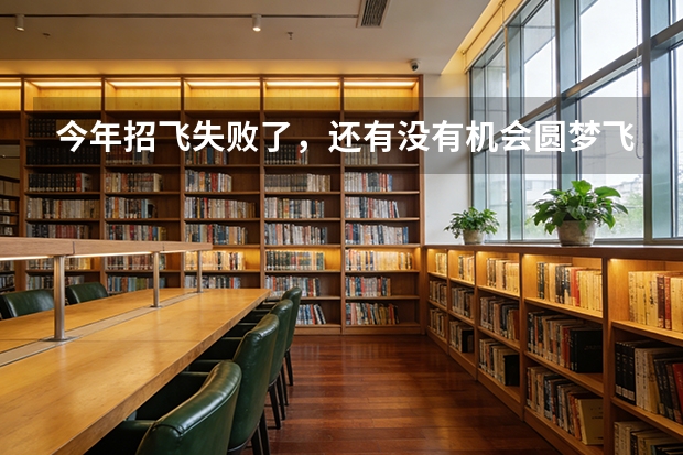 今年招飞失败了，还有没有机会圆梦飞行？ 关于南航招飞问题
