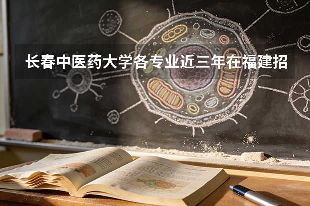 长春中医药大学各专业近三年在福建招生人数 学费多少钱
