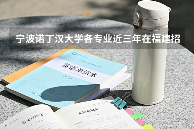 宁波诺丁汉大学各专业近三年在福建招生人数 学费多少钱