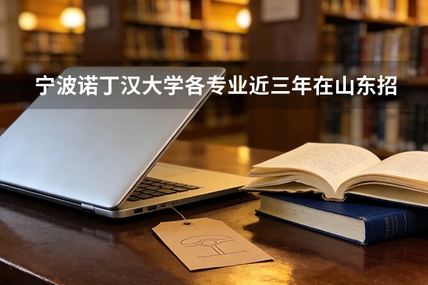 宁波诺丁汉大学各专业近三年在山东招生人数 学费多少钱