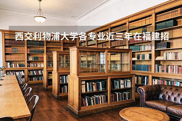 西交利物浦大学各专业近三年在福建招生人数 学费多少钱