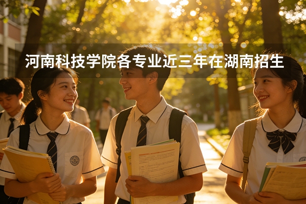 河南科技学院各专业近三年在湖南招生人数 学费多少钱