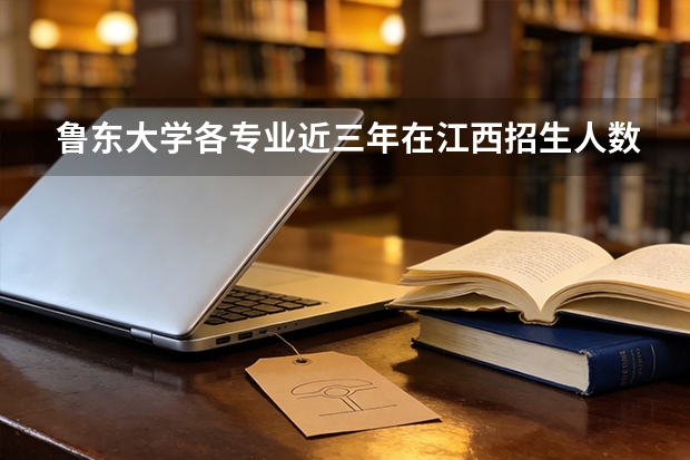 鲁东大学各专业近三年在江西招生人数 学费多少钱