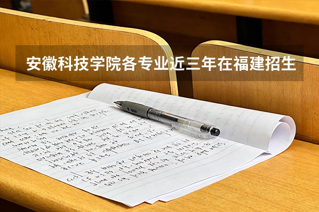 安徽科技学院各专业近三年在福建招生人数 学费多少钱