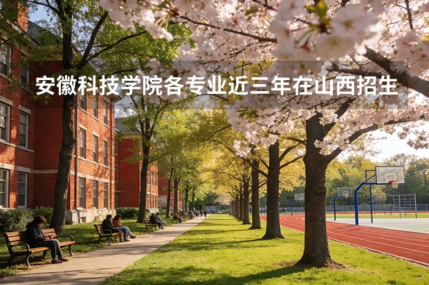 安徽科技学院各专业近三年在山西招生人数 学费多少钱