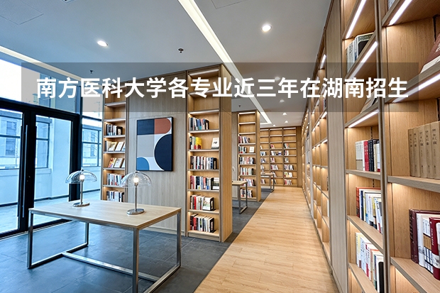 南方医科大学各专业近三年在湖南招生人数 学费多少钱