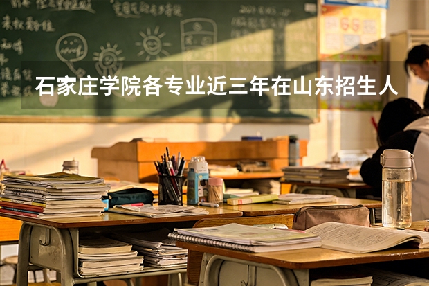 石家庄学院各专业近三年在山东招生人数 学费多少钱