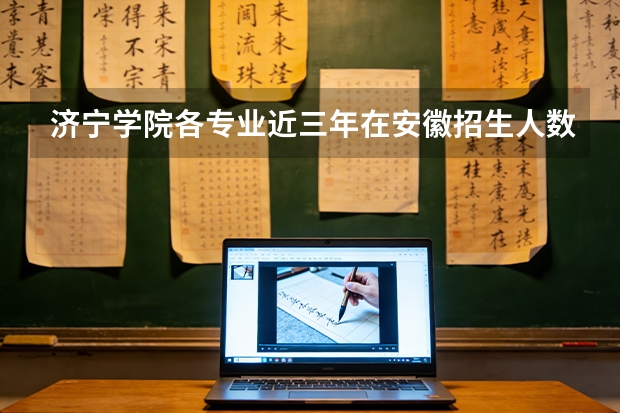 济宁学院各专业近三年在安徽招生人数 学费多少钱