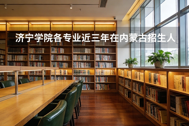济宁学院各专业近三年在内蒙古招生人数 学费多少钱