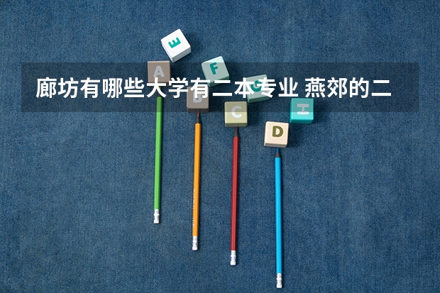 廊坊有哪些大学有二本专业 燕郊的二本大学有哪些