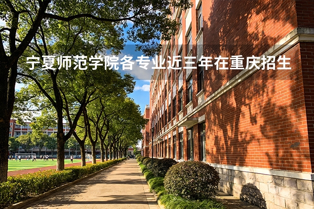 宁夏师范学院各专业近三年在重庆招生人数 学费多少钱