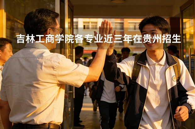 吉林工商学院各专业近三年在贵州招生人数 学费多少钱