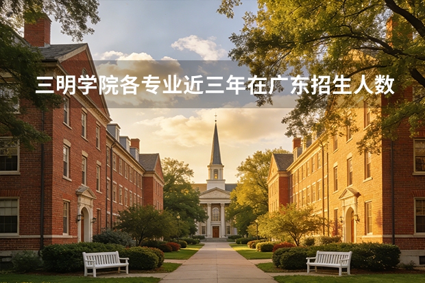 三明学院各专业近三年在广东招生人数 学费多少钱