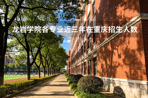龙岩学院各专业近三年在重庆招生人数 学费多少钱