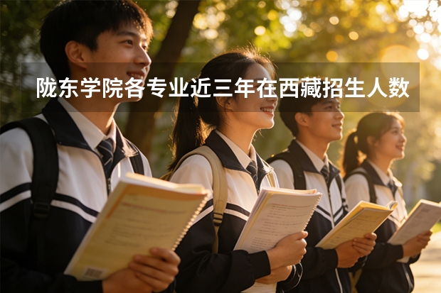 陇东学院各专业近三年在西藏招生人数 学费多少钱