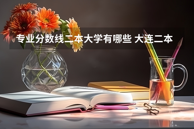 专业分数线二本大学有哪些 大连二本大学有哪些学校及分数线