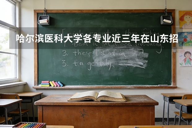 哈尔滨医科大学各专业近三年在山东招生人数 学费多少钱