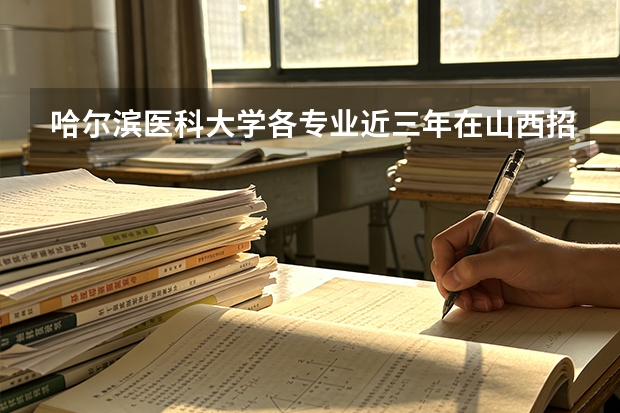 哈尔滨医科大学各专业近三年在山西招生人数 学费多少钱