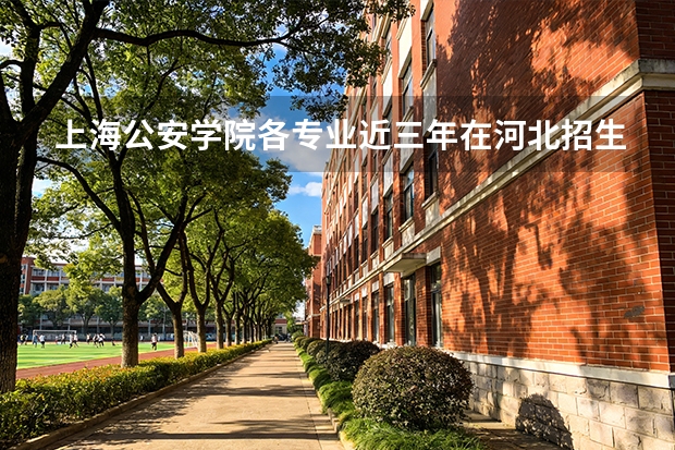 上海公安学院各专业近三年在河北招生人数 学费多少钱