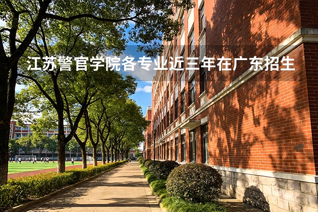 江苏警官学院各专业近三年在广东招生人数 学费多少钱