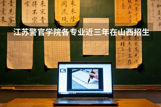 江苏警官学院各专业近三年在山西招生人数 学费多少钱