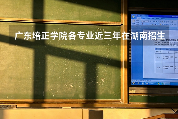 广东培正学院各专业近三年在湖南招生人数 学费多少钱