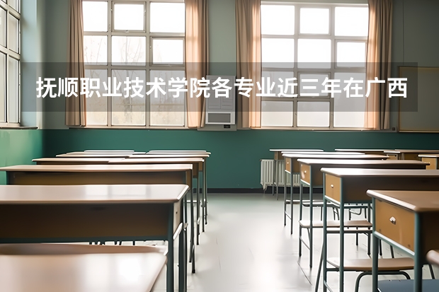 抚顺职业技术学院各专业近三年在广西招生人数 学费多少钱
