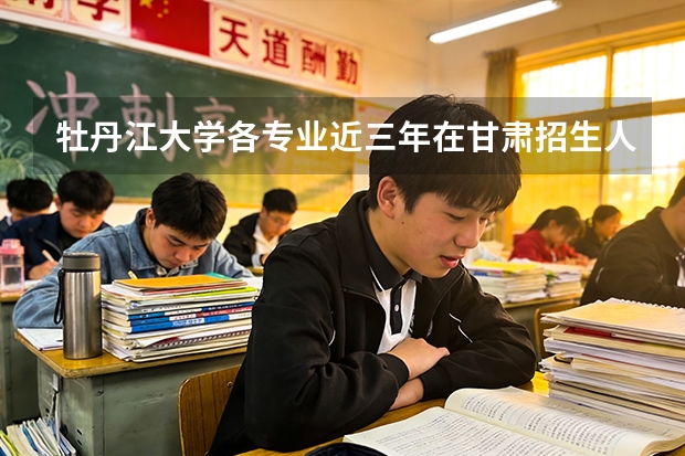 牡丹江大学各专业近三年在甘肃招生人数 学费多少钱