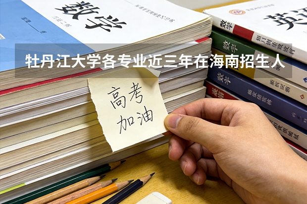 牡丹江大学各专业近三年在海南招生人数 学费多少钱