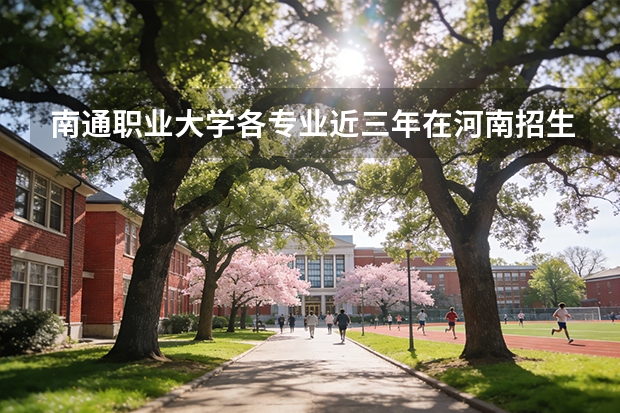南通职业大学各专业近三年在河南招生人数 学费多少钱