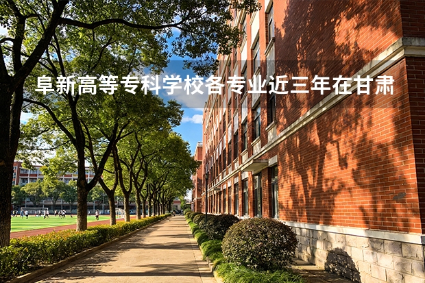 阜新高等专科学校各专业近三年在甘肃招生人数 学费多少钱