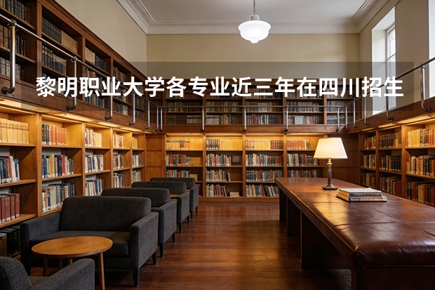 黎明职业大学各专业近三年在四川招生人数 学费多少钱