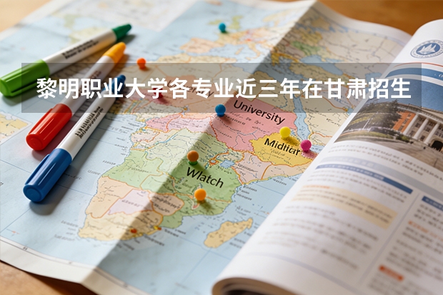 黎明职业大学各专业近三年在甘肃招生人数 学费多少钱