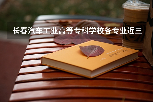 长春汽车工业高等专科学校各专业近三年在辽宁招生人数 学费多少钱