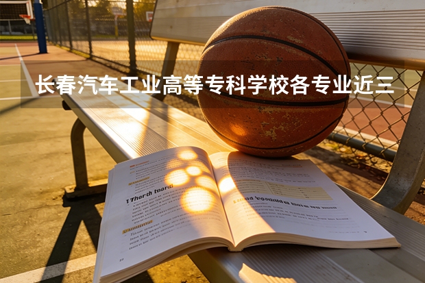 长春汽车工业高等专科学校各专业近三年在浙江招生人数 学费多少钱