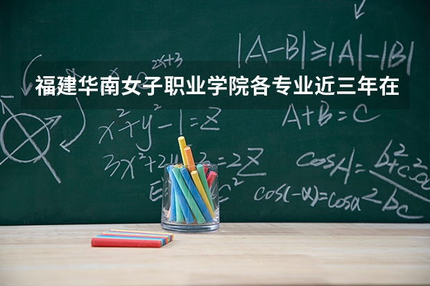 福建华南女子职业学院各专业近三年在浙江招生人数 学费多少钱